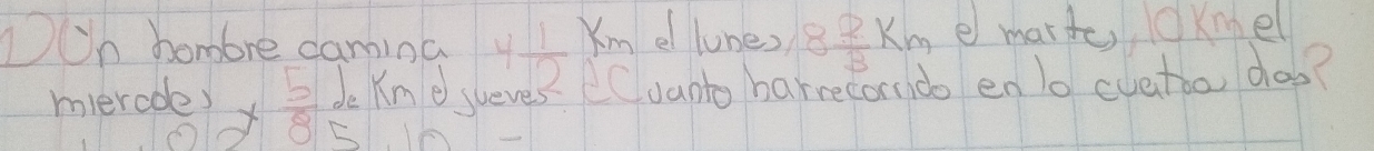 DUn hombre camina 4 1/2  Km e lunes 8 2/3 km e marto, OKnel 
mierode) *  5/8  de Kn o jueves Cvanto harrecondo en lo cvetbo, doo?
5.10