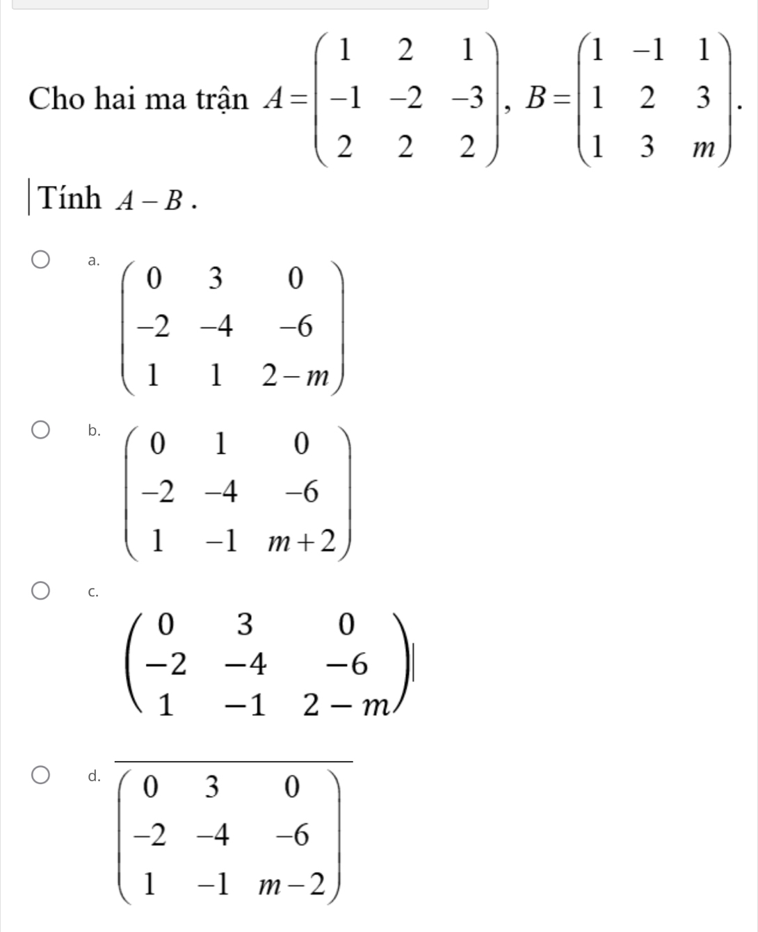 Cho hai ma trận A=beginpmatrix 1&2&1 -1&-2&-3 2&2&2endpmatrix ,B=beginpmatrix 1&-1&1 1&2&3 1&3&mendpmatrix .
Tính A-B.
a
b.
C.
d