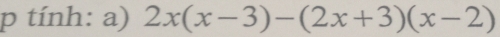 tính: a) 2x(x-3)-(2x+3)(x-2)