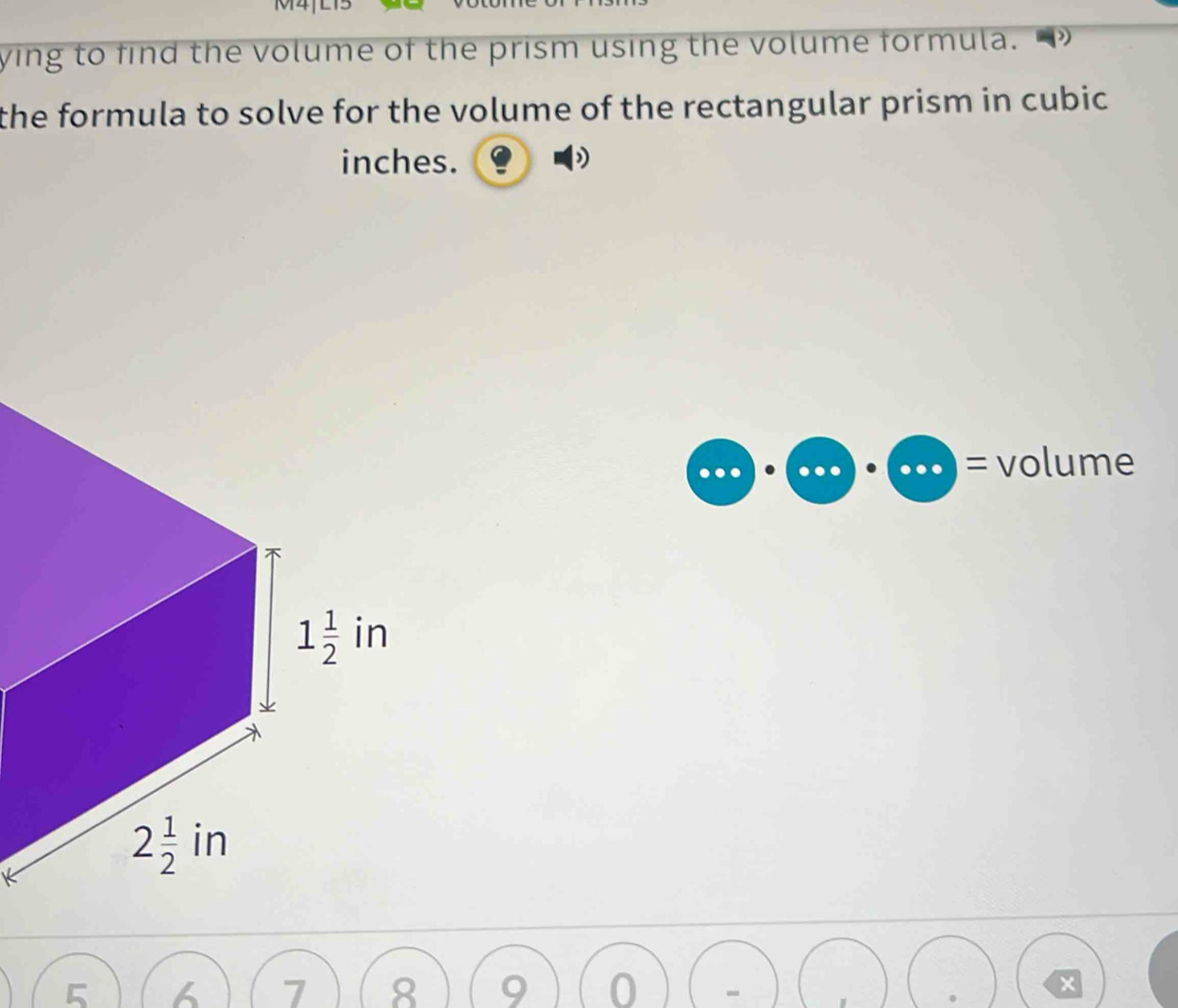 M4
ying to find the volume of the prism using the volume formula.
the formula to solve for the volume of the rectangular prism in cubic
inches.
= volume
5
7 8
x