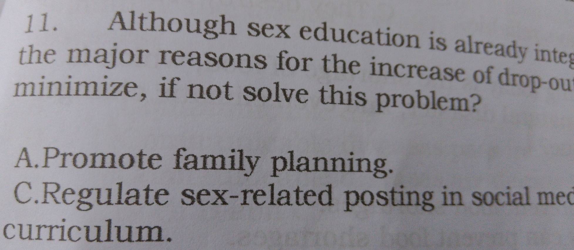 Although sex education is already intes
the major reasons for the increase of drop-ou
minimize, if not solve this problem?
A.Promote family planning.
C.Regulate sex-related posting in social med
curriculum.