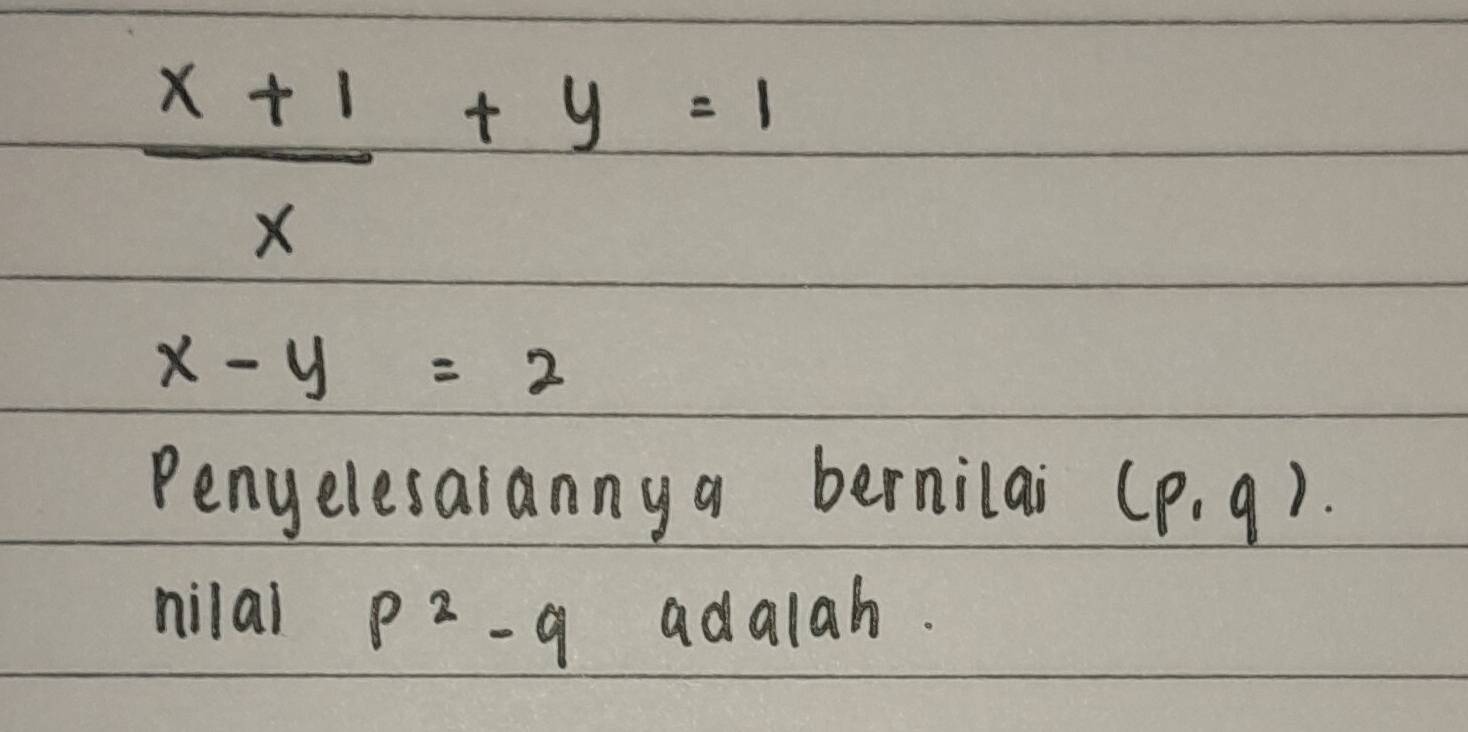  (x+1)/x +y=1
x-y=2
Penyelesaiannya bernilai (p,q). 
nilal p^2-q adalah.