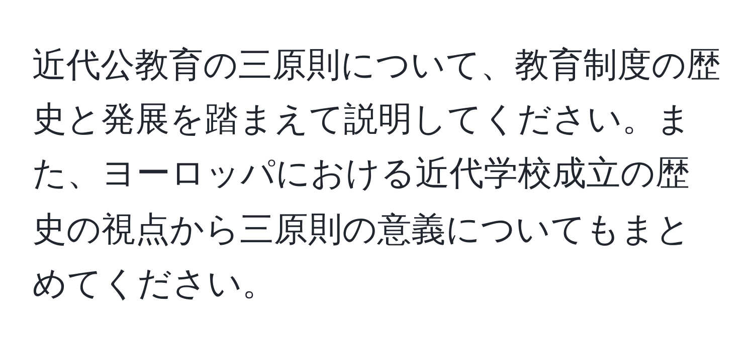 近代公教育の三原則について、教育制度の歴史と発展を踏まえて説明してください。また、ヨーロッパにおける近代学校成立の歴史の視点から三原則の意義についてもまとめてください。