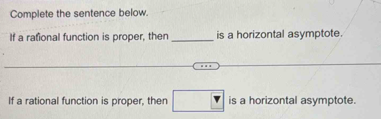 Complete the sentence below. 
If a rafional function is proper, then _is a horizontal asymptote. 
If a rational function is proper, then □ is a horizontal asymptote.