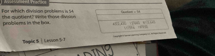 Assessment Practice
For which division problems is 54
the quotient? Write those division
problems in the box.
Topic 5 Lesson 5-7 Copyright 0 Sawvas Learning