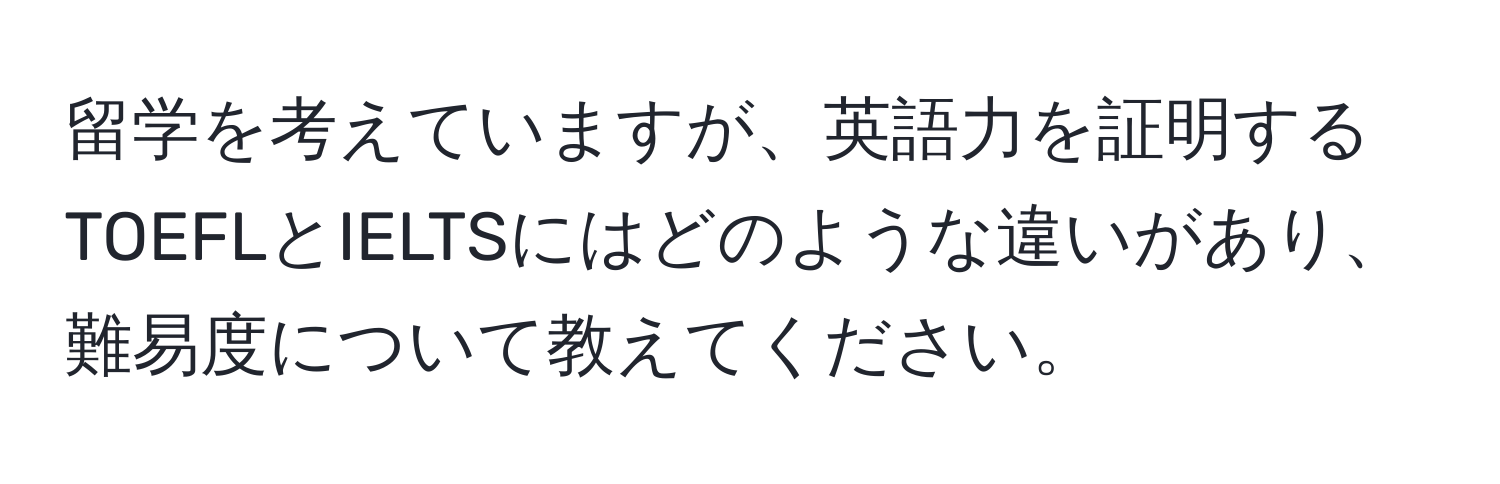 留学を考えていますが、英語力を証明するTOEFLとIELTSにはどのような違いがあり、難易度について教えてください。