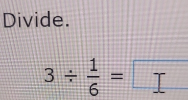 Divide.
3/  1/6 = =□