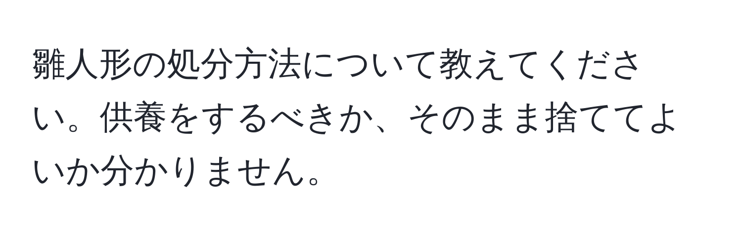 雛人形の処分方法について教えてください。供養をするべきか、そのまま捨ててよいか分かりません。