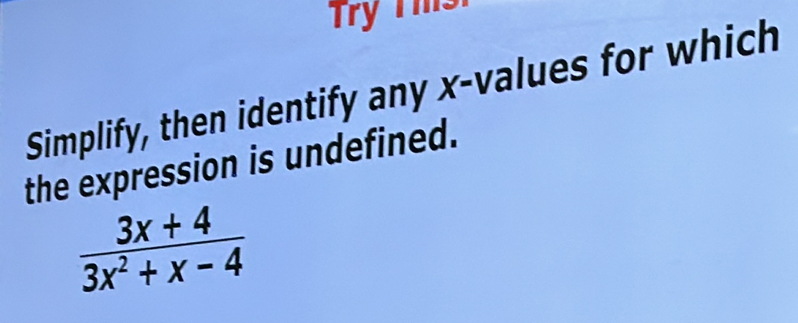 Try Ths 
Simplify, then identify any x -values for which 
the expression is undefined.
 (3x+4)/3x^2+x-4 