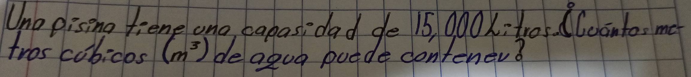 Uno pising tiene one, banast dad de 15, 000x : t0. CCoonto. me 
tros cobicos (m^3) deagug podde dontenev?