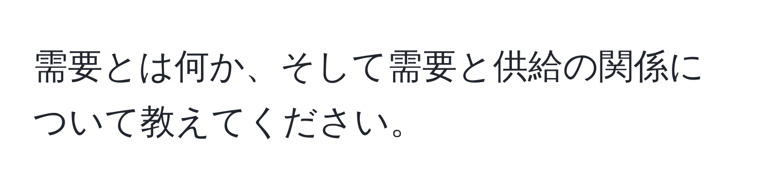 需要とは何か、そして需要と供給の関係について教えてください。