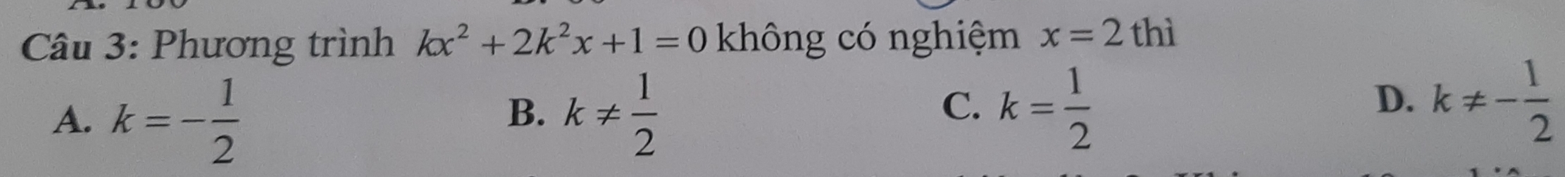 Phương trình kx^2+2k^2x+1=0 không có nghiệm x=2thi
A. k=- 1/2  k!=  1/2 
B.
C. k= 1/2  k!= - 1/2 
D.