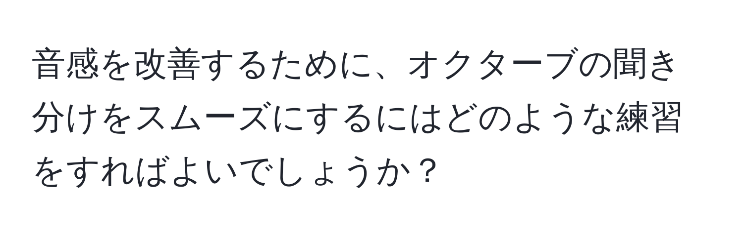 音感を改善するために、オクターブの聞き分けをスムーズにするにはどのような練習をすればよいでしょうか？