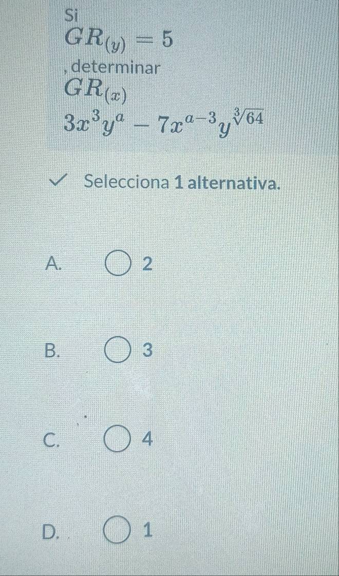 Si
GR_(y)=5
, determinar
GR_(x)
3x^3y^a-7x^(a-3)y^(sqrt[3](64))
Selecciona 1 alternativa.
A.
2
B.
3
C.
4
D.
1