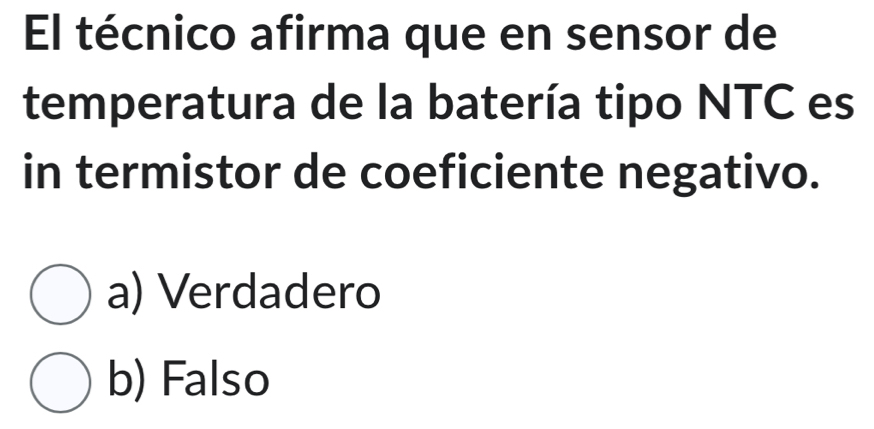 El técnico afirma que en sensor de
temperatura de la batería tipo NTC es
in termistor de coeficiente negativo.
a) Verdadero
b) Falso