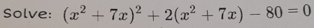 Solve: (x^2+7x)^2+2(x^2+7x)-80=0