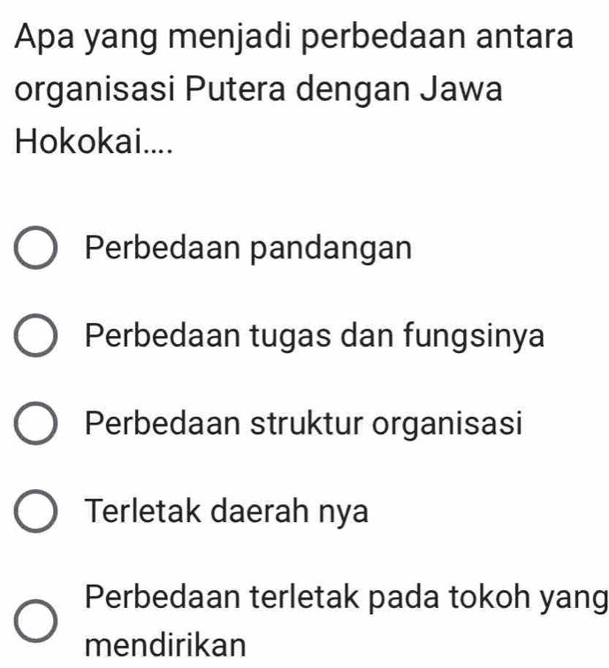 Apa yang menjadi perbedaan antara
organisasi Putera dengan Jawa
Hokokai....
Perbedaan pandangan
Perbedaan tugas dan fungsinya
Perbedaan struktur organisasi
Terletak daerah nya
Perbedaan terletak pada tokoh yang
mendirikan