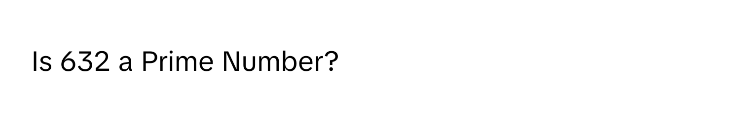 Is 632 a Prime Number?