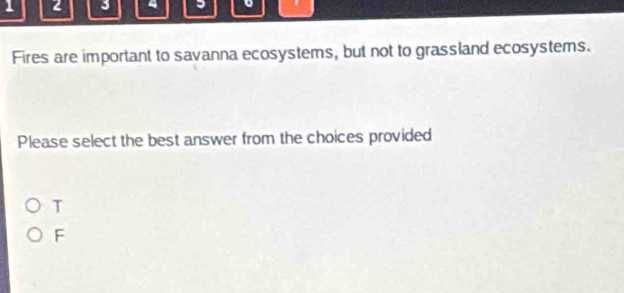 1 2 3 。
Fires are important to savanna ecosystems, but not to grassland ecosystems.
Please select the best answer from the choices provided
T
F