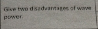 Give two disadvantages of wave 
power.