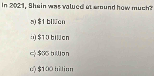 In 2021, Shein was valued at around how much?
a) $1 billion
b) $10 billion
c) $66 billion
d) $100 billion