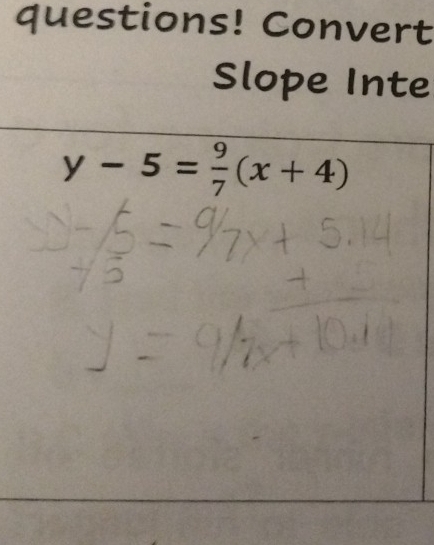 questions! Convert 
Slope Inte
y-5= 9/7 (x+4)