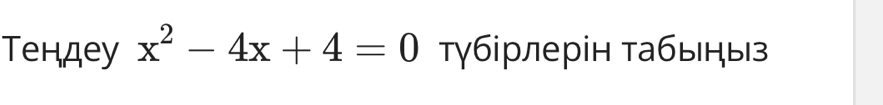 Тендеу x^2-4x+4=0 Тγбрлерін табыныз