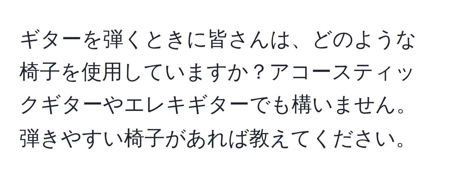 ギターを弾くときに皆さんは、どのような椅子を使用していますか？アコースティックギターやエレキギターでも構いません。弾きやすい椅子があれば教えてください。