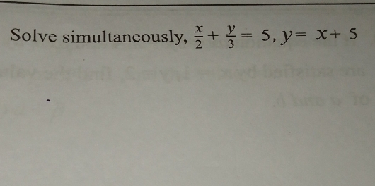 Solve simultaneously,  x/2 + y/3 =5, y=x+5