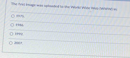 The first image was uploaded to the World Wide Web (WWW) in:
1975.
1986.
1992.
2007.