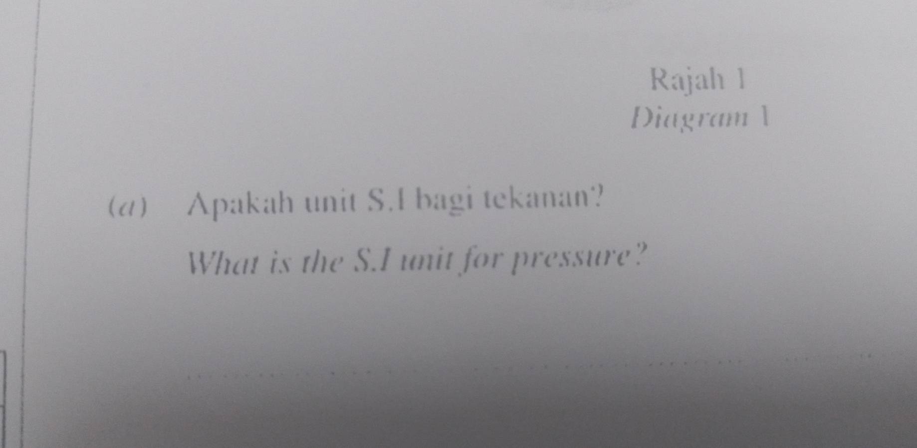 Rajah 1 
Diagram 1 
(d) Apakah unit S.I bagi tekanan? 
What is the S.I unit for pressure?