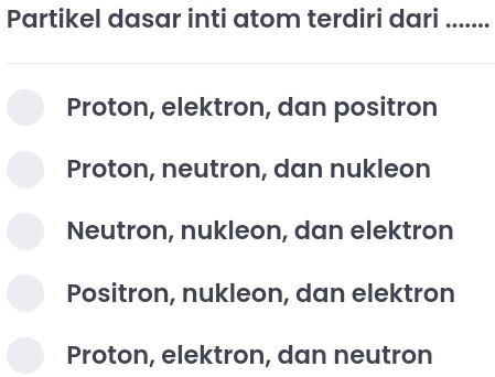 Partikel dasar inti atom terdiri dari .......
Proton, elektron, dan positron
Proton, neutron, dan nukleon
Neutron, nukleon, dan elektron
Positron, nukleon, dan elektron
Proton, elektron, dan neutron