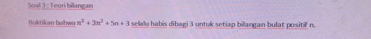 Soal 3 : Teori bilangan 
Buktikan bahwa n^3+3n^2+5n+3 selalu habis dibagi 3 untuk setiap bilangan bulat positif n.