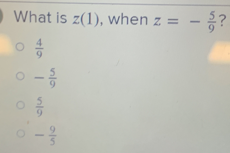 What is z(1) , when z=- 5/9  ?
 4/9 
- 5/9 
 5/9 
- 9/5 