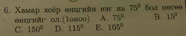 Χамар хоёр θнцгийн нэг нь 75° б0л нəгθθ
θнцгийг ол.(1оноо) A. 75° B. 15°
C. 150° D. 115° E. 105°