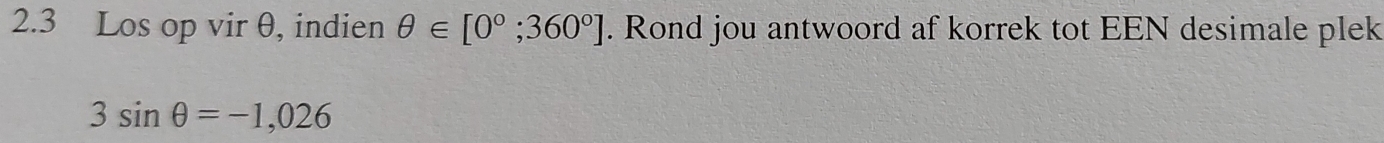 2.3 Los op vir θ, indien θ ∈ [0°;360°]. Rond jou antwoord af korrek tot EEN desimale plek
3sin θ =-1,026