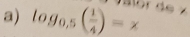 log _0.5( 1/4 )=x. ,