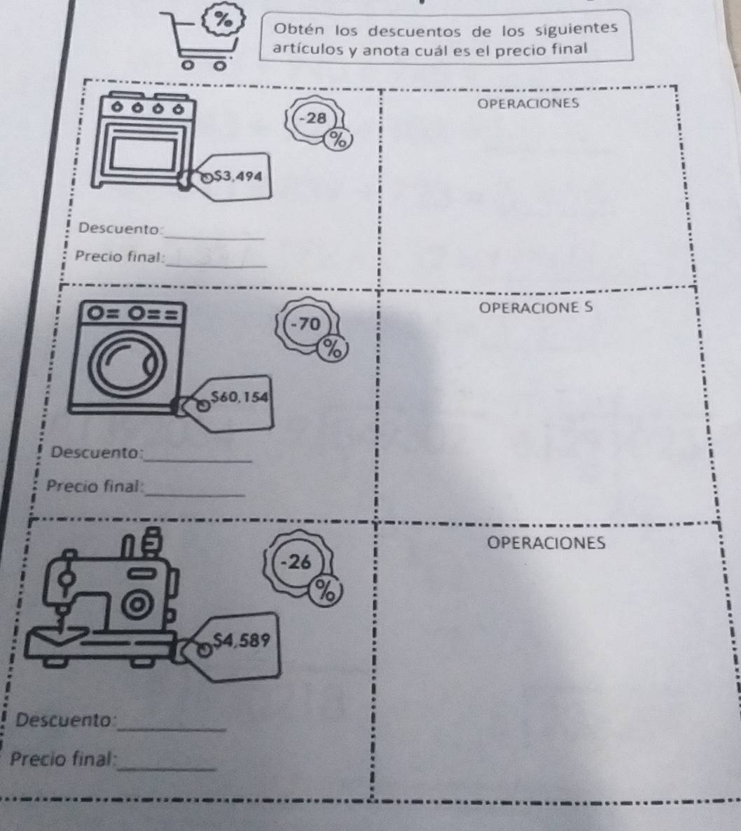 Obtén los descuentos de los siguientes
artículos y anota cuál es el precio final
o 。
OPERACIONES
_
Descuento
_
Precio final:
OPERACIONE S
Descuento:_
Precio final:_
OPERACIONES
Descuento_
Precio final:_