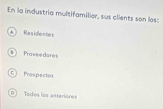 En la industria multifamiliar, sus clients son los:
Residentes
B Proveedores
C) Prospectos
D Todos los anteriores