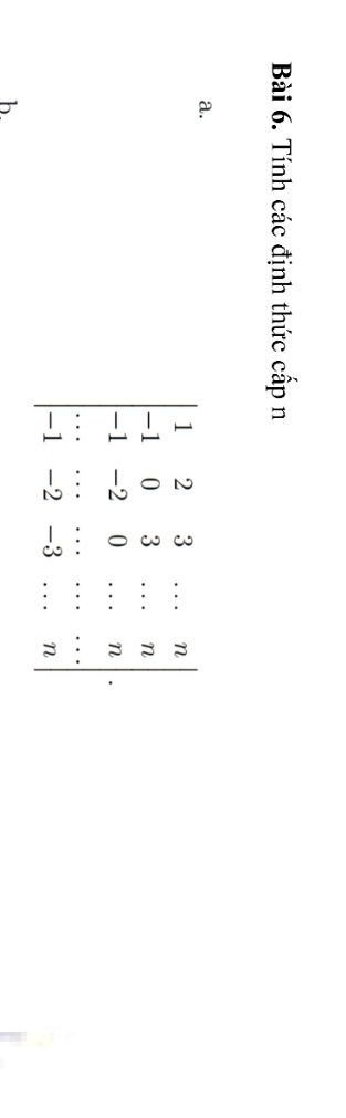 Tính các định thức cấp n 
a.
beginvmatrix 1&2&3&·s &n -1&0&3&·s &n -1&-2&0&·s &n ·s &·s &·s &·s  -1&-2&-3&·s &nendvmatrix ·
b