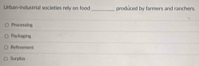 Urban-industrial societies rely on food _produced by farmers and ranchers.
Processing
Packaging
Refinement
Surplus