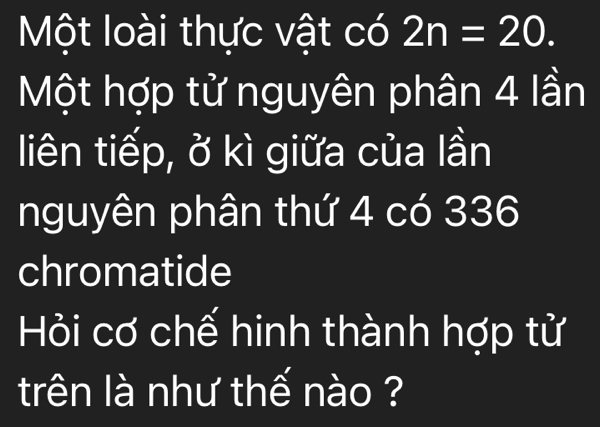 Một loài thực vật có 2n=20. 
Một hợp tử nguyên phân 4 lần 
liên tiếp, ở kì giữa của lần 
nguyên phân thứ 4 có 336
chromatide 
Hỏi cơ chế hinh thành hợp tử 
trên là như thế nào ?