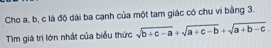 Cho a, b, c là độ dài ba cạnh của một tam giác có chu vi bằng 3. 
Tìm giá trị lớn nhất của biểu thức sqrt(b+c-a)+sqrt(a+c-b)+sqrt(a+b-c).