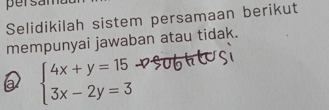 persan 
Selidikilah sistem persamaan berikut 
mempunyai jawaban atau tidak. 
a beginarrayl 4x+y=15 3x-2y=3endarray.