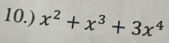 10.) x^2+x^3+3x^4