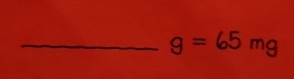 g=65mg