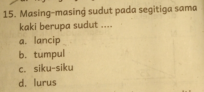 Masing-masing sudut pada segitiga sama
kaki berupa sudut ....
a. lancip
b. tumpul
c. siku-siku
d. lurus