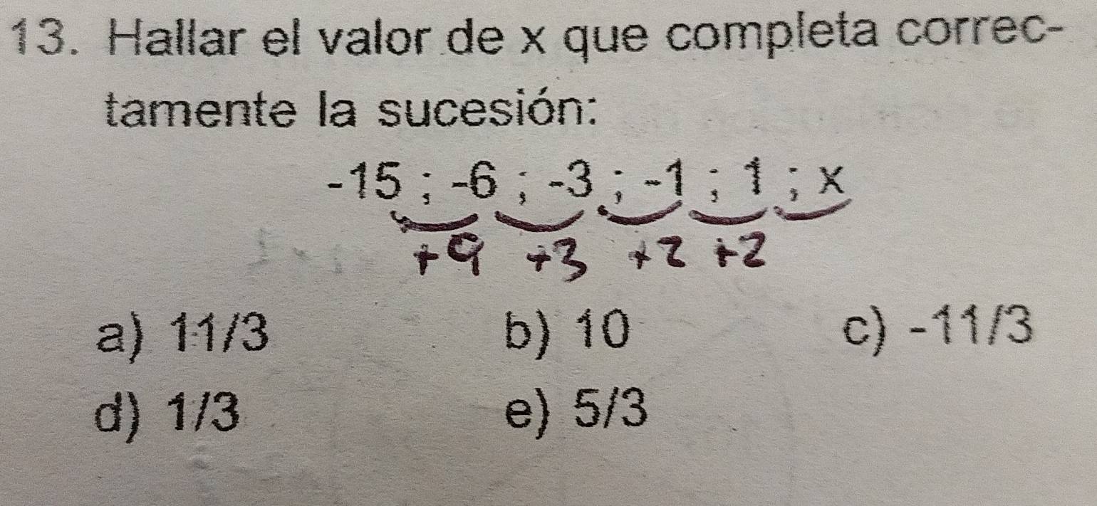 Hallar el valor de x que completa correc-
tamente la sucesión:
-15; -6; -3; -1 ； 1; x
a) 11/3 b) 10 c) -11/3
d) 1/3 e) 5/3