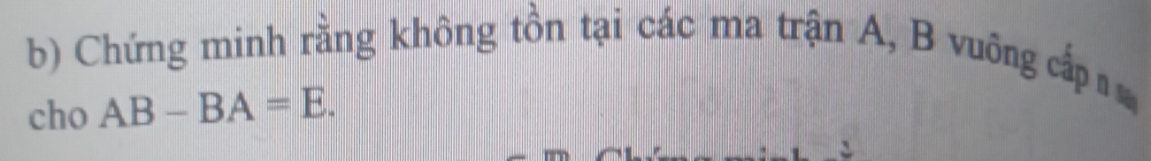 Chứng minh rằng không tồn tại các ma trận A, B vuông cấp 
cho AB-BA=E.