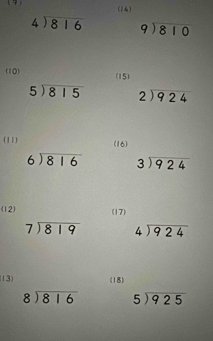 (9) (14)
beginarrayr 4encloselongdiv 816endarray
beginarrayr 9encloselongdiv 810endarray
(10) 
(15)
beginarrayr 5encloselongdiv 815
beginarrayr 2encloselongdiv 924endarray
(11) 
(16)
beginarrayr 6encloselongdiv 816endarray
beginarrayr 3encloselongdiv 924endarray
(12) (17)
beginarrayr 7encloselongdiv 819endarray
beginarrayr 4encloselongdiv 924endarray
(13) (18)
beginarrayr 8encloselongdiv 816endarray
5encloselongdiv 925